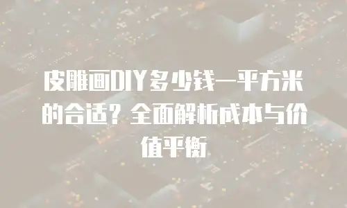 皮雕画DIY多少钱一平方米的合适？全面解析成本与价值平衡