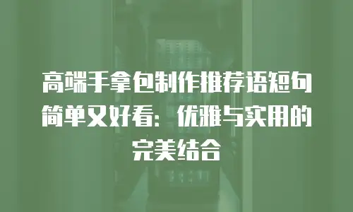 高端手拿包制作推荐语短句简单又好看：优雅与实用的完美结合