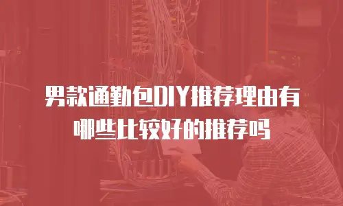 男款通勤包DIY推荐理由有哪些比较好的推荐吗
