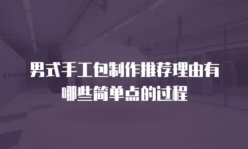 男式手工包制作推荐理由有哪些简单点的过程