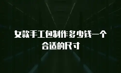女款手工包制作多少钱一个合适的尺寸