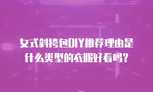 女式斜挎包DIY推荐理由是什么类型的衣服好看吗？