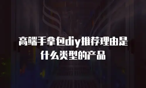 高端手拿包diy推荐理由是什么类型的产品