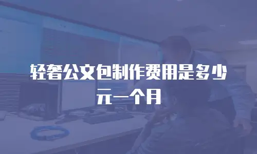 轻奢公文包制作费用是多少元一个月