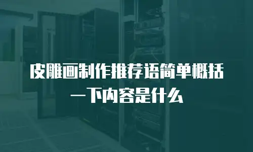 皮雕画制作推荐语简单概括一下内容是什么
