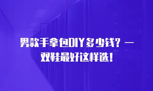 男款手拿包DIY多少钱？一双鞋最好这样选！