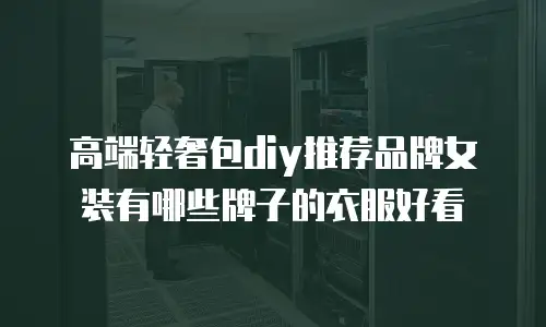 高端轻奢包diy推荐品牌女装有哪些牌子的衣服好看