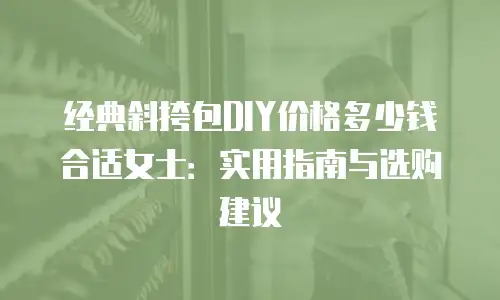 经典斜挎包DIY价格多少钱合适女士：实用指南与选购建议