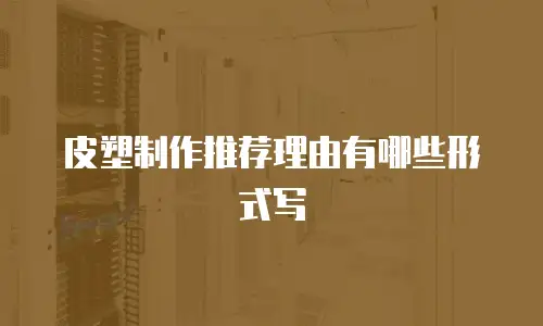 皮塑制作推荐理由有哪些形式写