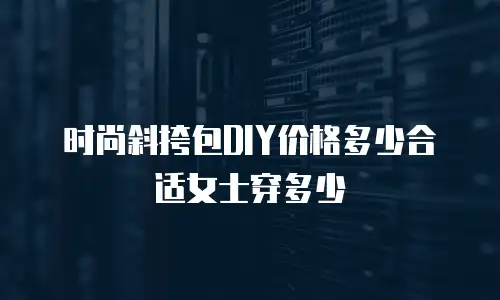 时尚斜挎包DIY价格多少合适女士穿多少