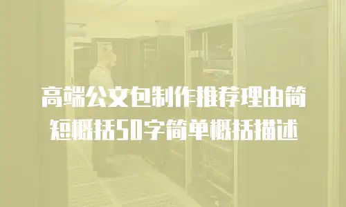 高端公文包制作推荐理由简短概括50字简单概括描述