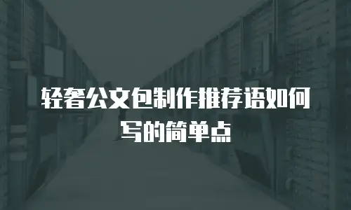 轻奢公文包制作推荐语如何写的简单点
