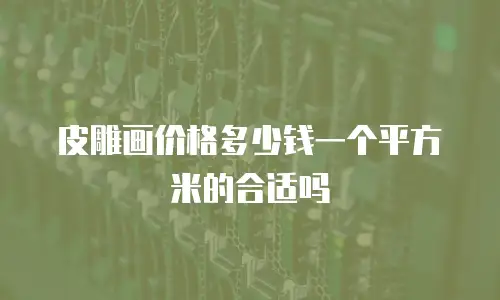 皮雕画价格多少钱一个平方米的合适吗