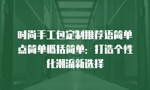 时尚手工包定制推荐语简单点简单概括简单：打造个性化潮流新选择
