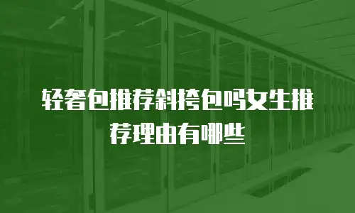 轻奢包推荐斜挎包吗女生推荐理由有哪些