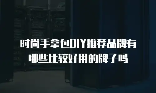 时尚手拿包DIY推荐品牌有哪些比较好用的牌子吗