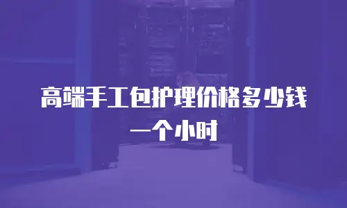 高端手工包护理价格多少钱一个小时