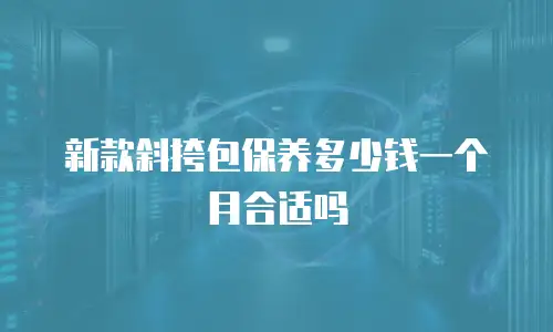 新款斜挎包保养多少钱一个月合适吗