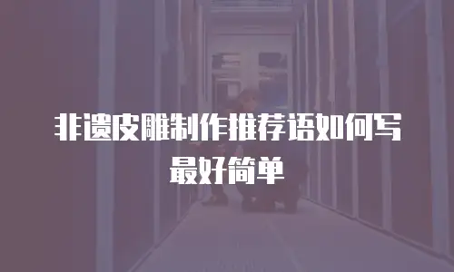 非遗皮雕制作推荐语如何写最好简单