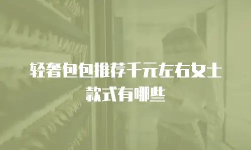轻奢包包推荐千元左右女士款式有哪些