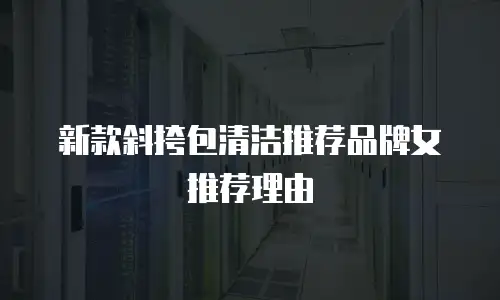 新款斜挎包清洁推荐品牌女推荐理由