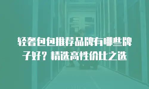 轻奢包包推荐品牌有哪些牌子好？精选高性价比之选