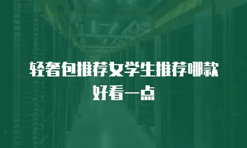 轻奢包推荐女学生推荐哪款好看一点