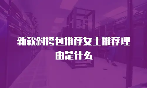 新款斜挎包推荐女士推荐理由是什么