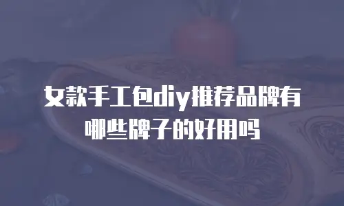 女款手工包diy推荐品牌有哪些牌子的好用吗