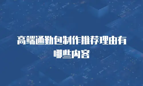 高端通勤包制作推荐理由有哪些内容