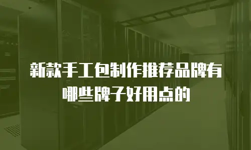 新款手工包制作推荐品牌有哪些牌子好用点的