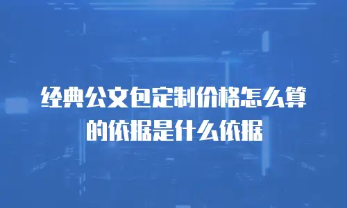经典公文包定制价格怎么算的依据是什么依据