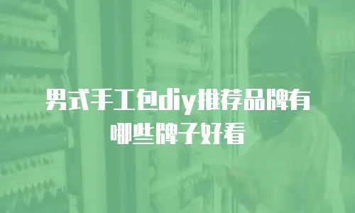男式手工包diy推荐品牌有哪些牌子好看