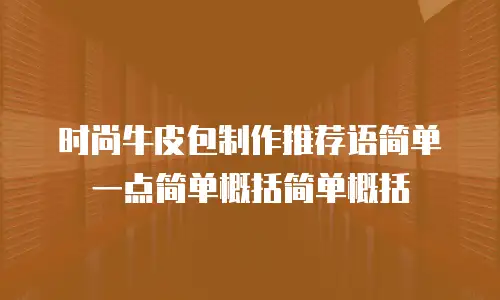 时尚牛皮包制作推荐语简单一点简单概括简单概括