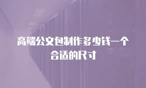 高端公文包制作多少钱一个合适的尺寸