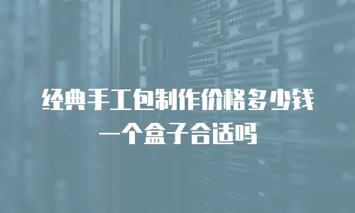 经典手工包制作价格多少钱一个盒子合适吗