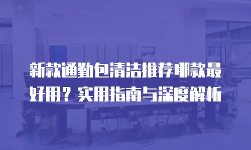 新款通勤包清洁推荐哪款最好用？实用指南与深度解析