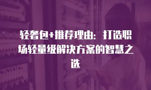 轻奢包+推荐理由：打造职场轻量级解决方案的智慧之选