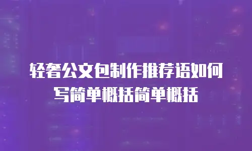 轻奢公文包制作推荐语如何写简单概括简单概括