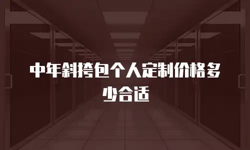 中年斜挎包个人定制价格多少合适
