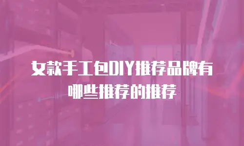 女款手工包DIY推荐品牌有哪些推荐的推荐