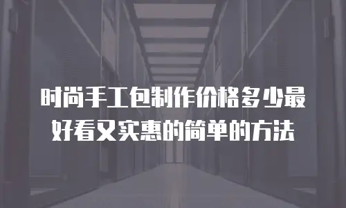 时尚手工包制作价格多少最好看又实惠的简单的方法