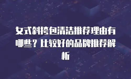 女式斜挎包清洁推荐理由有哪些？比较好的品牌推荐解析