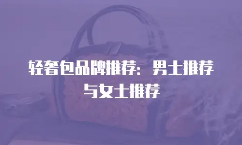 轻奢包品牌推荐：男士推荐与女士推荐