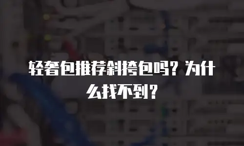 轻奢包推荐斜挎包吗？为什么找不到？