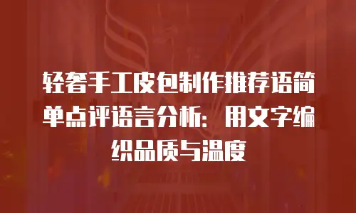 轻奢手工皮包制作推荐语简单点评语言分析：用文字编织品质与温度