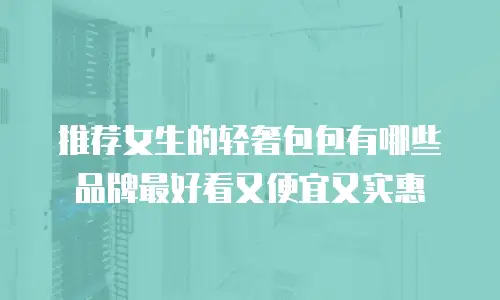 推荐女生的轻奢包包有哪些品牌最好看又便宜又实惠