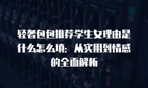 轻奢包包推荐学生女理由是什么怎么填：从实用到情感的全面解析