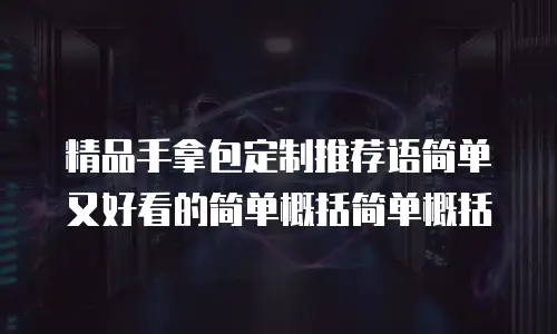 精品手拿包定制推荐语简单又好看的简单概括简单概括