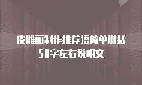 皮雕画制作推荐语简单概括50字左右说明文